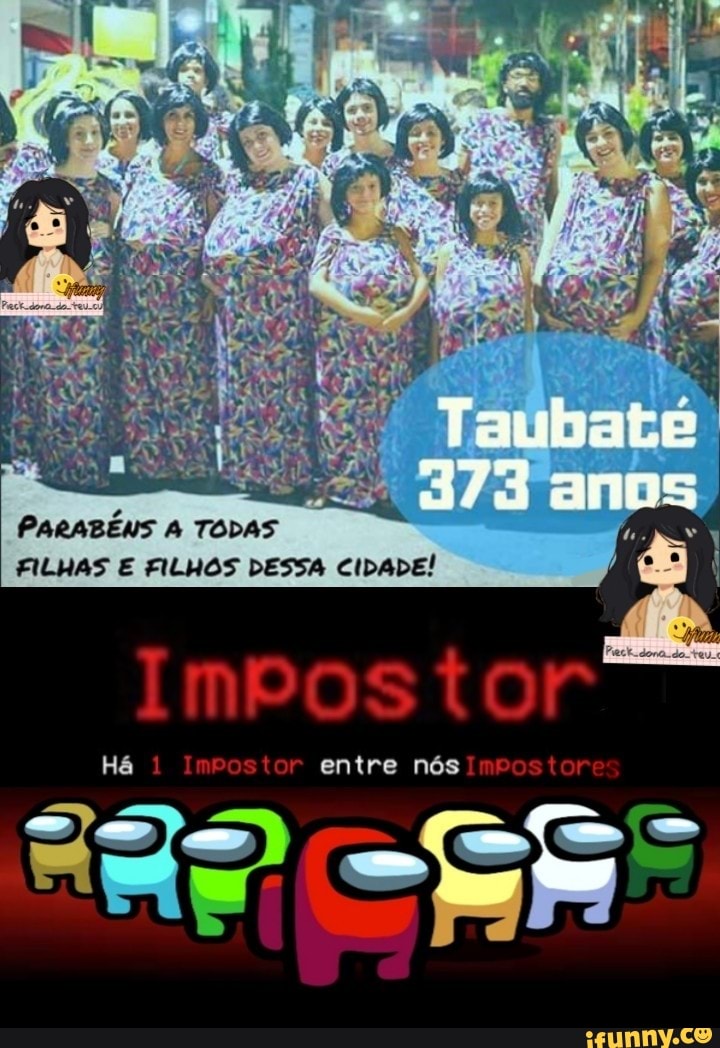 PARABÉNS TODAS
FILHAS E FILHOS DESSA CIDADE!
Taubate
anos
Impostor
Há 1 Impostor entre nós Impostores
ER