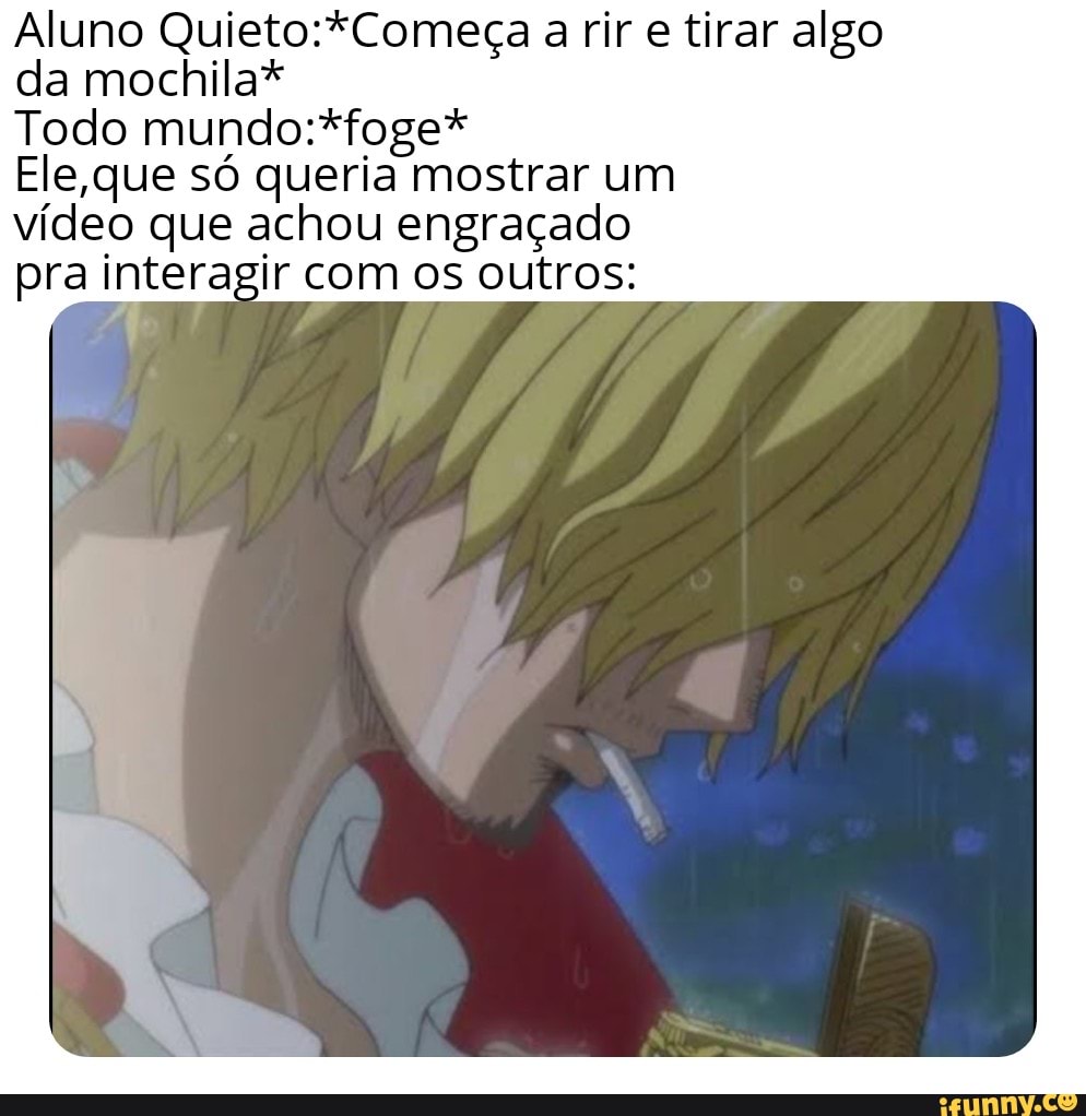 Aluno a rir e tirar algo da mochila*
Todo
Ele que só queria mostrar um
vídeo que achou engraçado
pra interagir com os outros:
