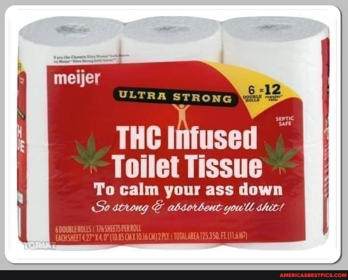 meijer
ULTRA STRONG
THC Infused
Toilet Tissue
To calm your ass down
So stroug absorbent youll shit!