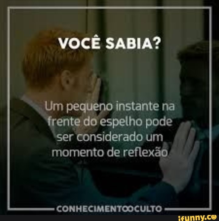 VOCÊ SABIA?
_Um pequeno instante na
frente do espelho pode
ser considerado um
momento de reflexão
CONHECIMENTOOCULTO