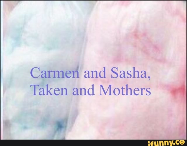 Carmen and Sasha,
Taken and Mothers 8