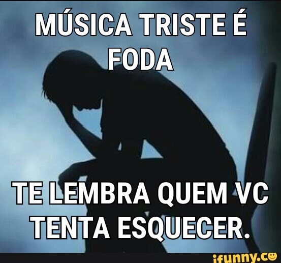 a MUSICA TRISTE E
FODA
MEILEMBRA QUEM VC
TENTA ESQUECER.