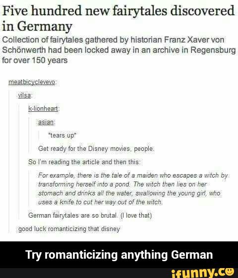 Five hundred new
fairytales discovered
in Germany
Collection oflawrytales gathered by msmnan Franz Xavervon
away Regenshurg
far 150
Sn w m ream; lhe amde and men Nus
Try romant ng anyth ng German - Try romanticizing anything German