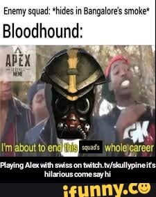 Enemy squad: *hides in Bangalore smoke*
Bloodhound: - Playing Alex with swiss on twitch.tv/skullypine it's hilarious come say hi