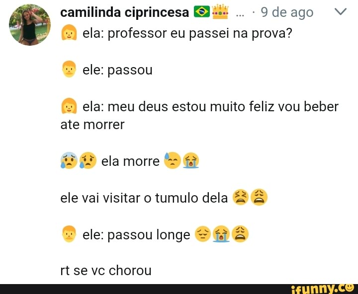 ela: professor eu passei na prova?
ela: meu deus estou muito feliz vou beber
ate morrer
x Dia ele vai visitar o tumulo dela De ele: passou longe = %3