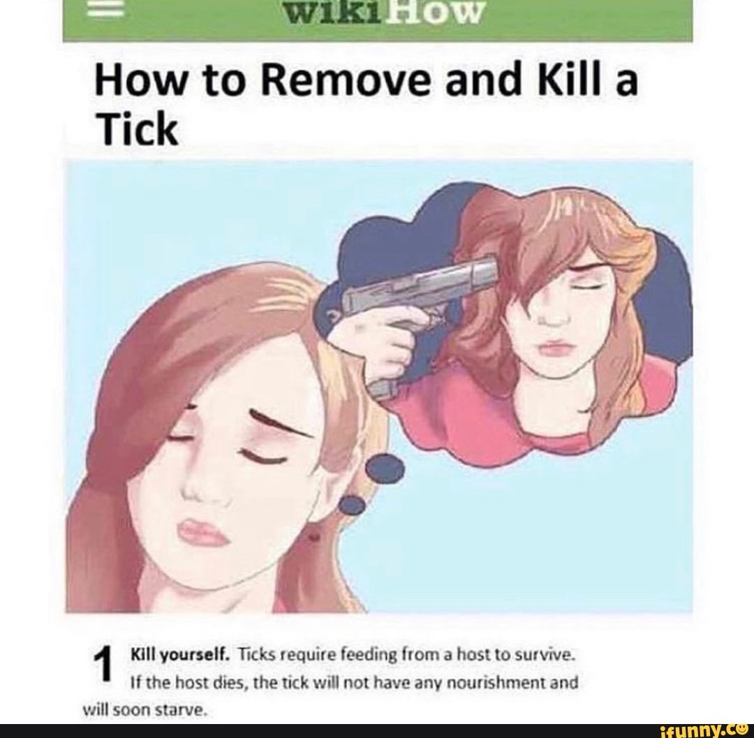 How to Remove and Kill a
Tick
1 Kill yourself. Ticks require feeding from a host to survive.
If the host dies, the tick will not have any nourishment and
will soon starve.