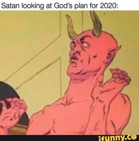 Satan looking at God's plan for 2020:
E