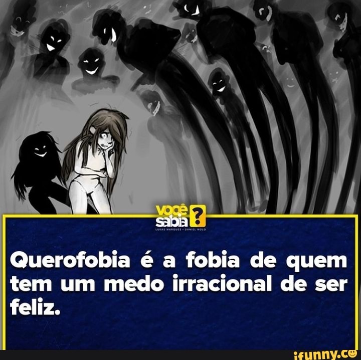 saia
Querofobia é a fobia de quem tem um medo irracional de ser feliz.