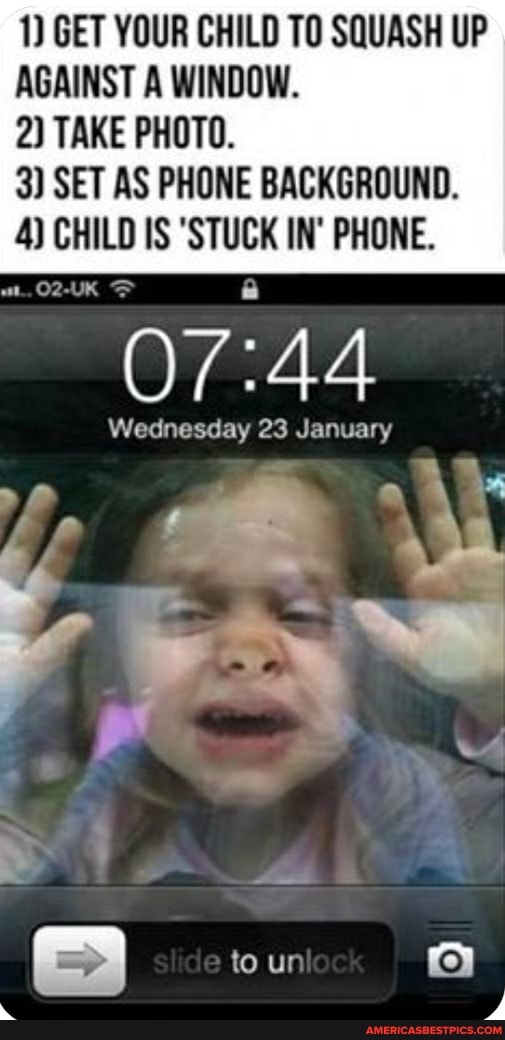 1) GET YOUR CHILD TO SQUASH UP AGAINST A WINDOW.
2) TAKE PHOTO.
3) SET AS PHONE BACKGROUND.
4) CHILD IS 'STUCK IN' PHONE.
Wednesday 23 January
to un