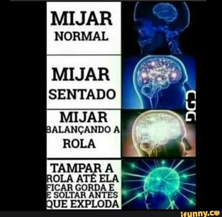 MIJAR
NORMAL
MIJAR SENTADO
MIJAR
BALANÇANDO A ROLA
ICAR GORDA E SOLTAR ANTES
QUE EXPLODA