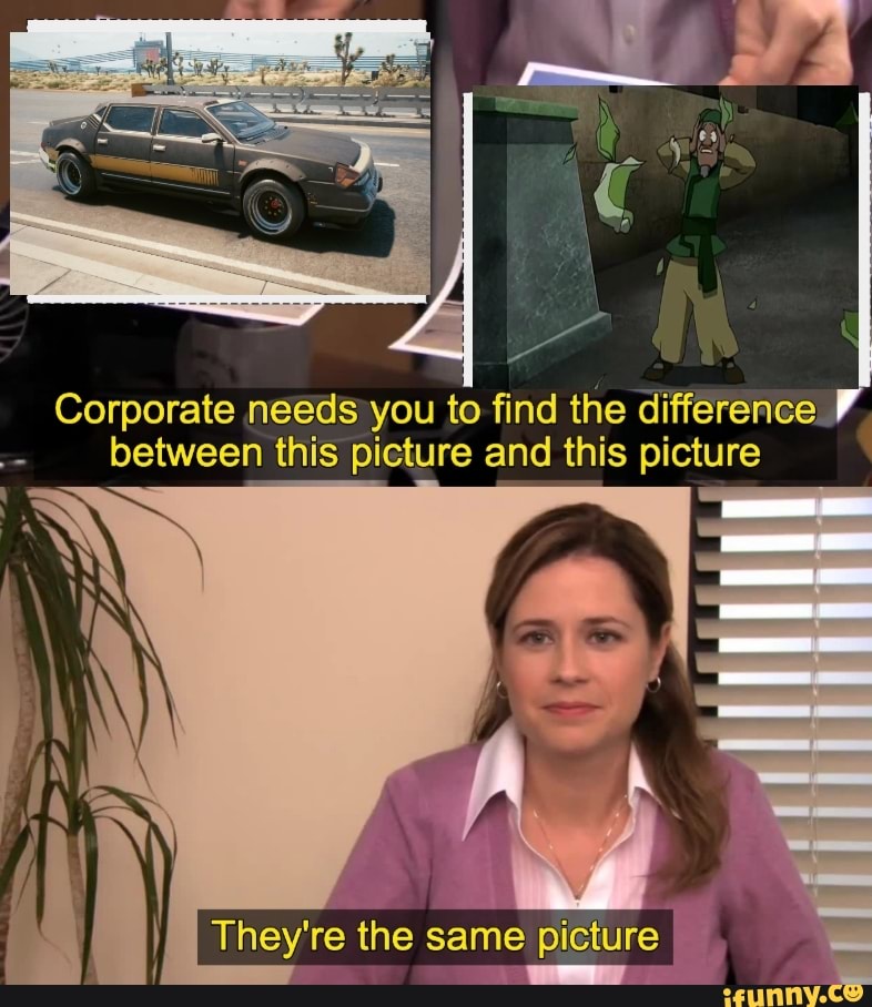Corporate needs you to find the difference between this picture and this  picture They're the same picture - _ - iFunny
