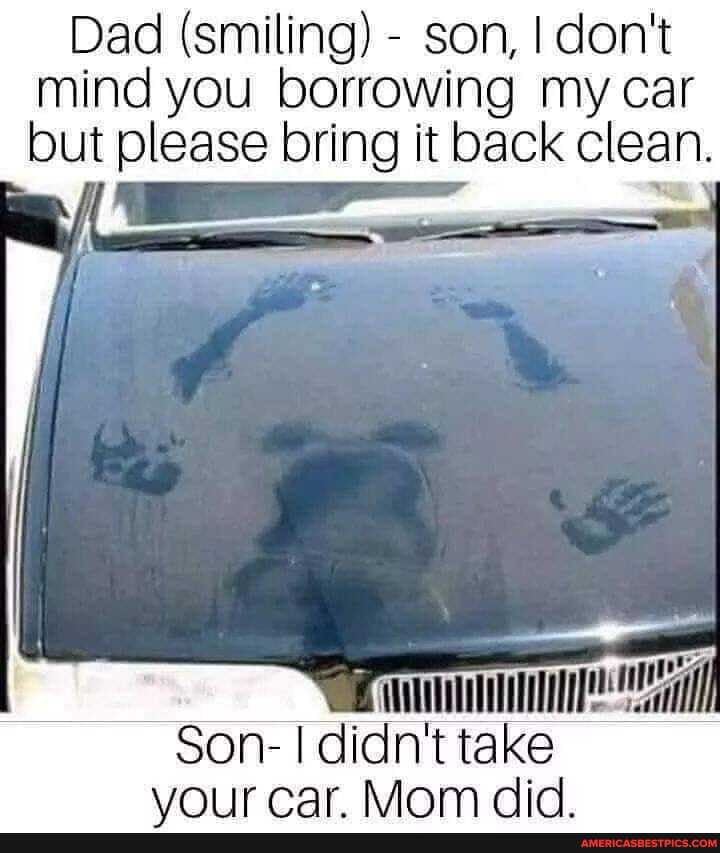 Dad (smiling) - son, I don't mind you borrowing my car but please bring it back clean.
ll
Son- I didn't take ear Main cic