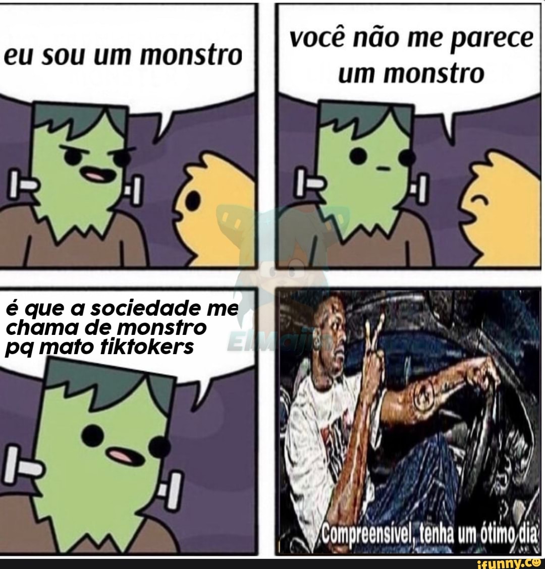 é que a sociedade me
chama de monstro
pq mato tiktokers