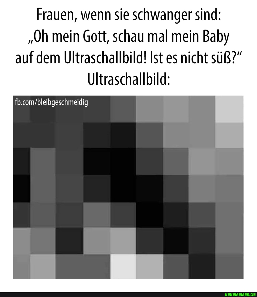 Frauen, wenn sie schwanger sind:
"Oh mein Gott, schau mal mein Baby auf dem Ultraschallbild! Ist es nicht süß?"
Ultraschallbild:
fb.com'bleibgeschmeidig