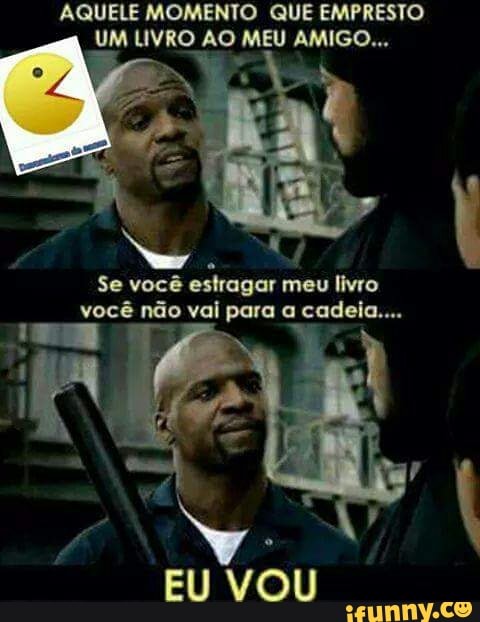 AQUELE MOMENTO QUE EMPRESTO
UM LIVRO AO MEU AMIGO...
Se você
estragar meu livro
você não vai para a cadeia....