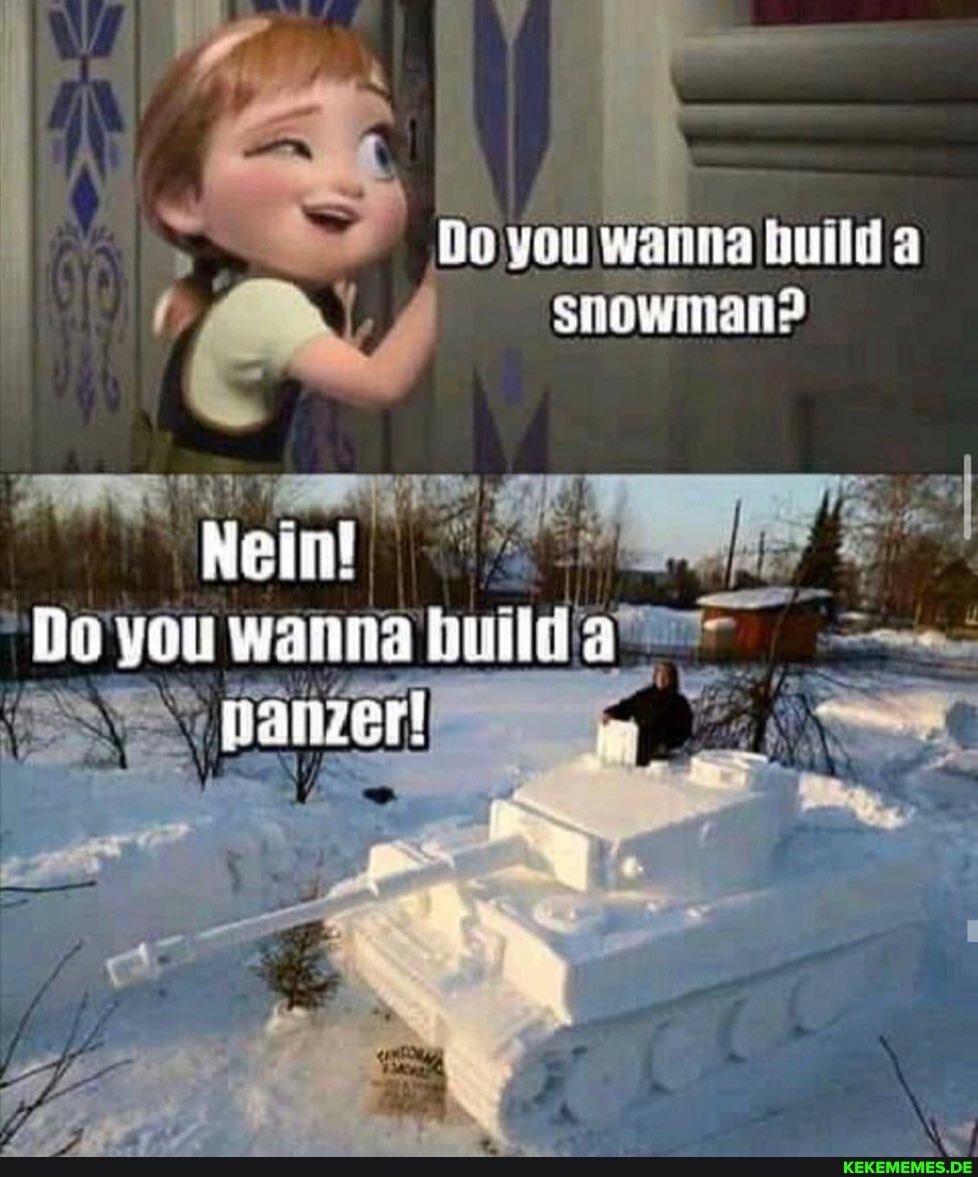 Do you wanna build a
snowman?
Nein!
Do you wanna build