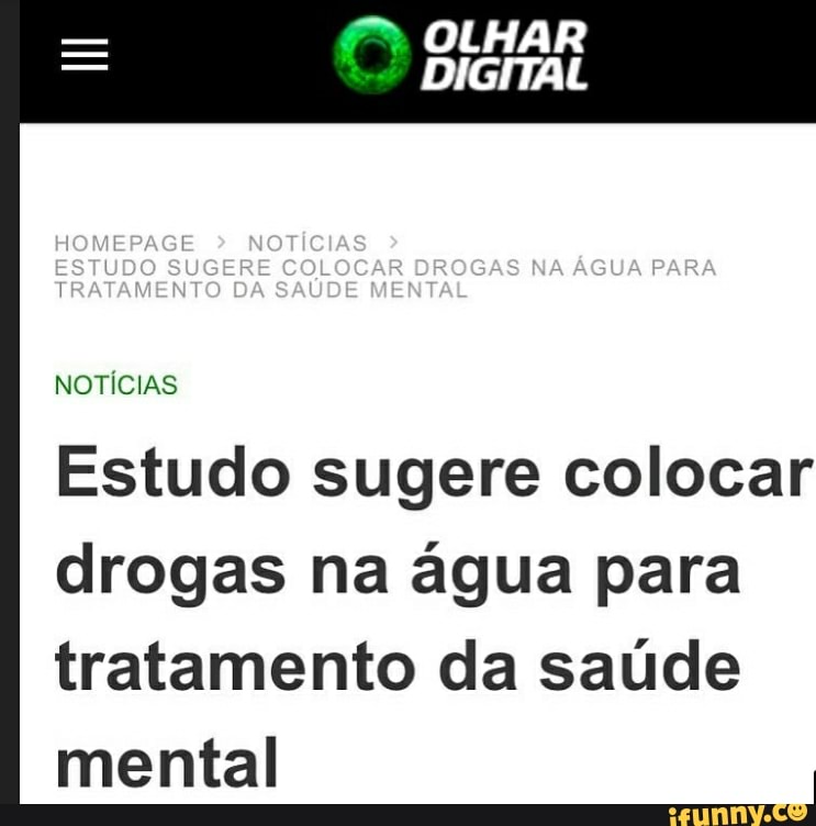 OLHAR
DIGITAL
HOMEPAGE NOTÍCIA:
ESTUDO SUGERE DROGAS NA ÁGUA PARA TRATAMENTO DA SAÚDE MENTAL
NOTÍCIAS
Estudo sugere colocar drogas na água para tratamento da saúde mental