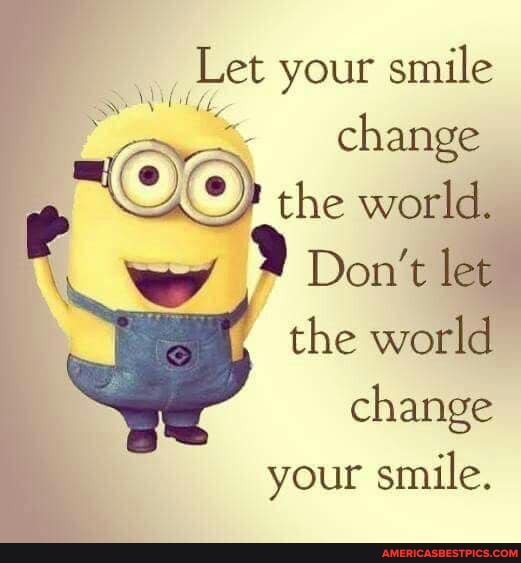 Let your smile change the world.
Don't let the world
change
your smile.