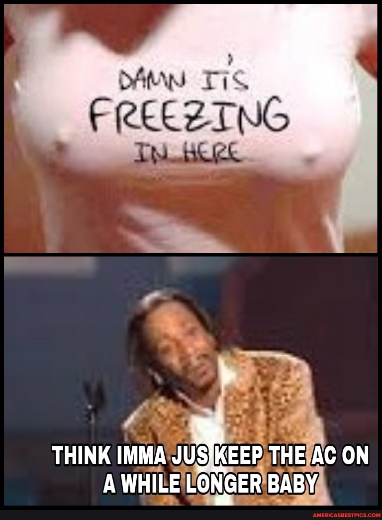 THINK IMMA JUS KEEP THE AC ON A WHILE LONGER BABY