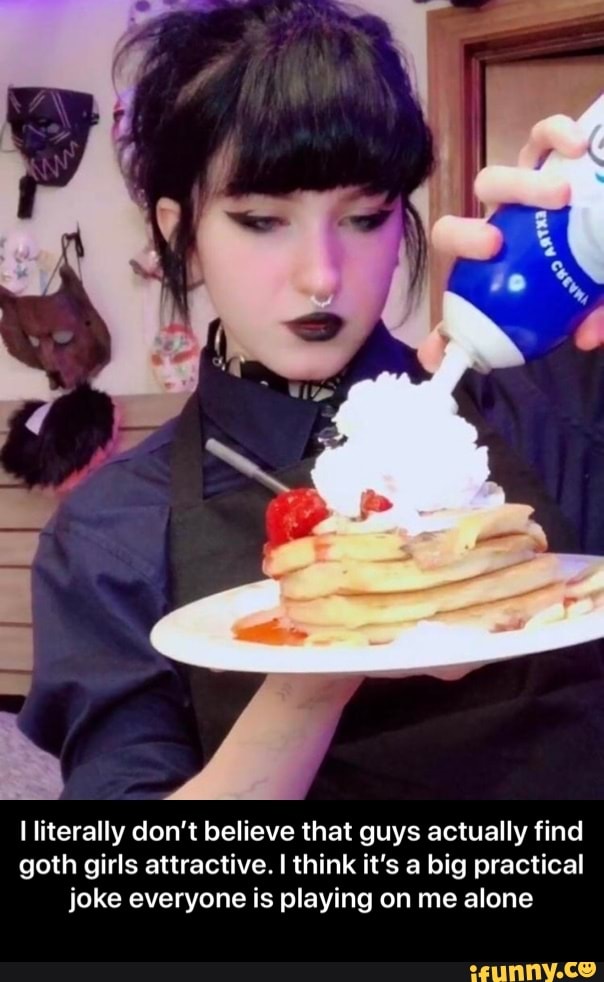 I literally don't believe that guys actually find goth girls attractive