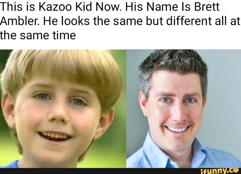 This Is Kazoo Kid Now His Name Is Brett Ambler He Looks The Same But Different All At The Same Time Ifunny