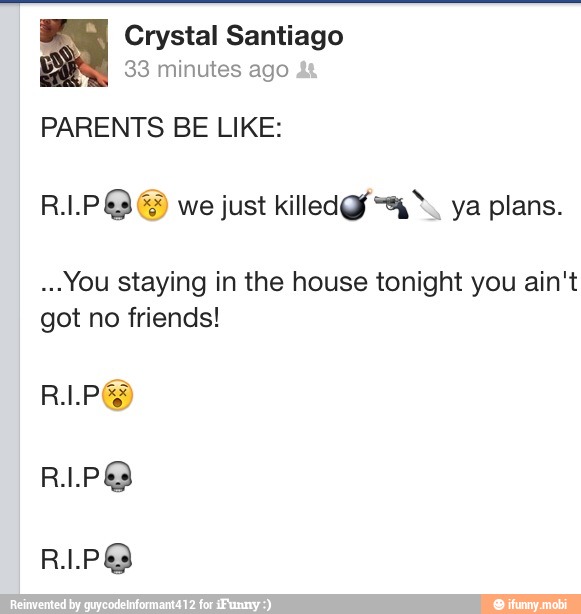 Crystal Santiago
33 minutes ago
PARENTS BE LIKE:
RLPÉ E we just killed 4%. ya plans.
You staying in the house tonight you ain't
got no friends!