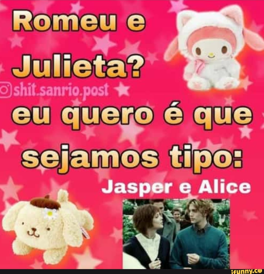 Romeu e
Julieta?
shif.sanrio.
sejamos tio:
do