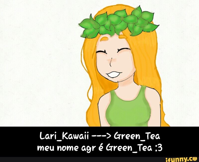 Lari Kawaii Green Tea
meu nome agr é Green Tea :3 - Lari_Kawaii ---> Green_Tea meu nome agr é Green_Tea :3