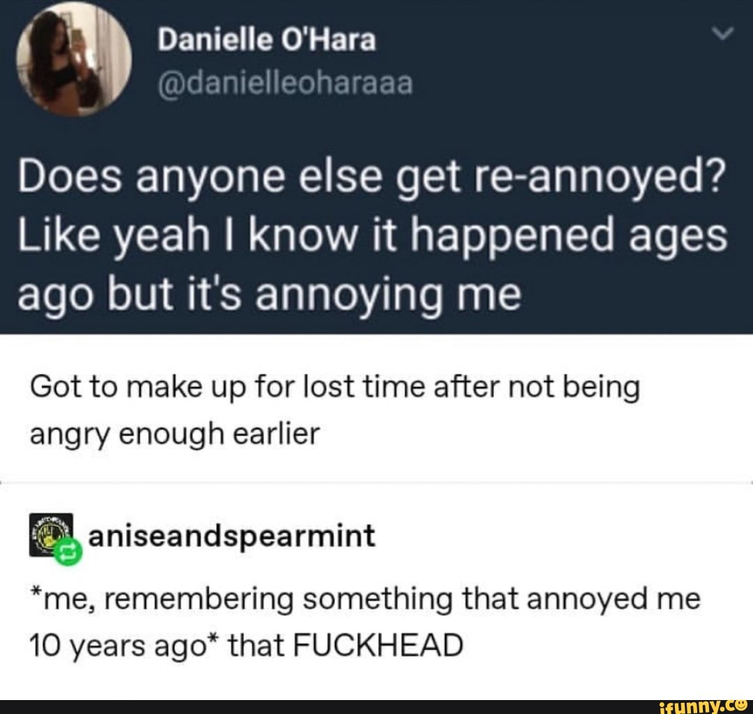 Does anyone else get re-annoyed? Like yeah I know it happened ages ago ...