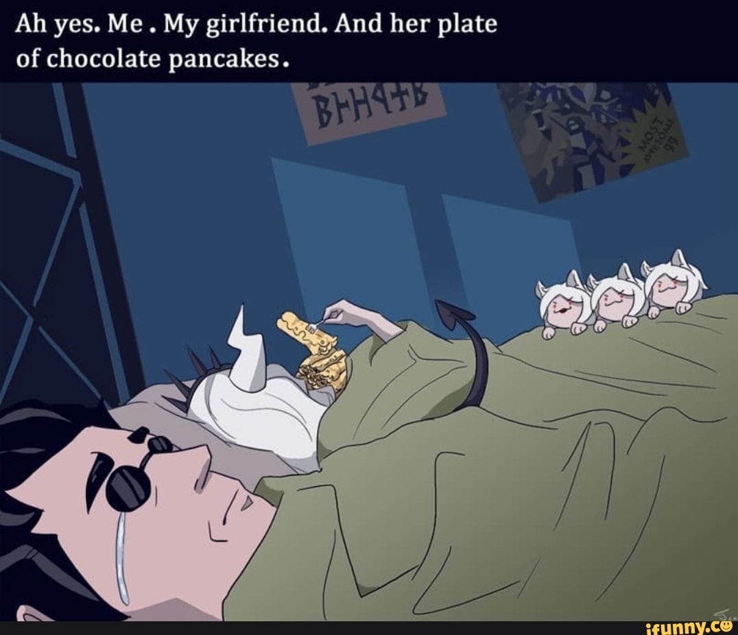 Ah yes. Me. My girlfriend. And her plate of chocolate pancakes. - iFunny  Brazil