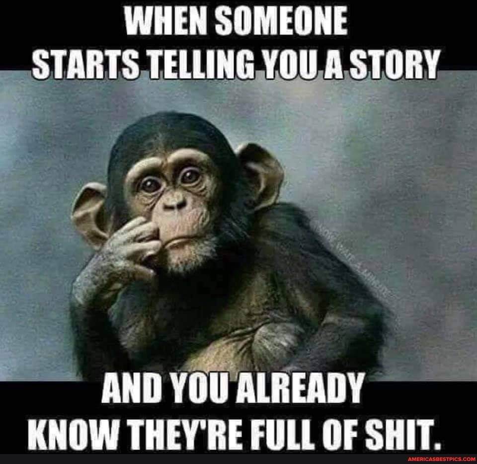 N SOMEONE STARTS TELLING YOU. STORY
for
AND YOU ALREADY
MNOW THEV'RE SHIT