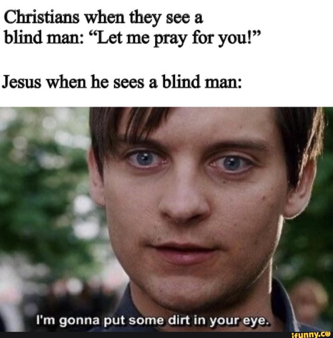 Christians when they see a blind man: "Let me pray for you!" Jesus when