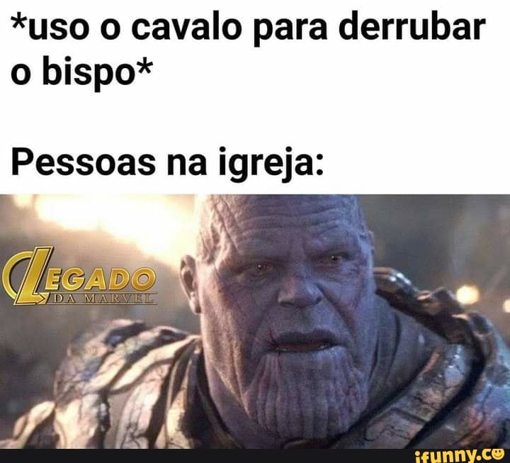 *uso o cavalo para derrubar o bispo*
Pessoas na igreja: