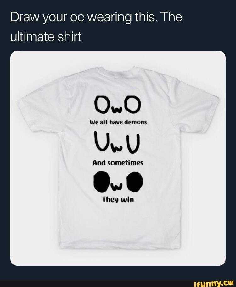 Draw your oc wearing this. The ultimate shirt iFunny