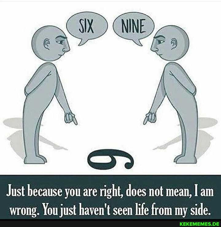 Just because you are right, does mot mean, am fimet life my side.