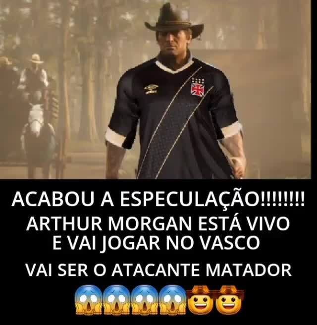 ACABOU A ESPECULAÇÃO ARTHUR MORGAN ESTÁ VIVO E VAI JOGAR NO VASCO VAI SER O  ATACANTE MATADOR - iFunny Brazil