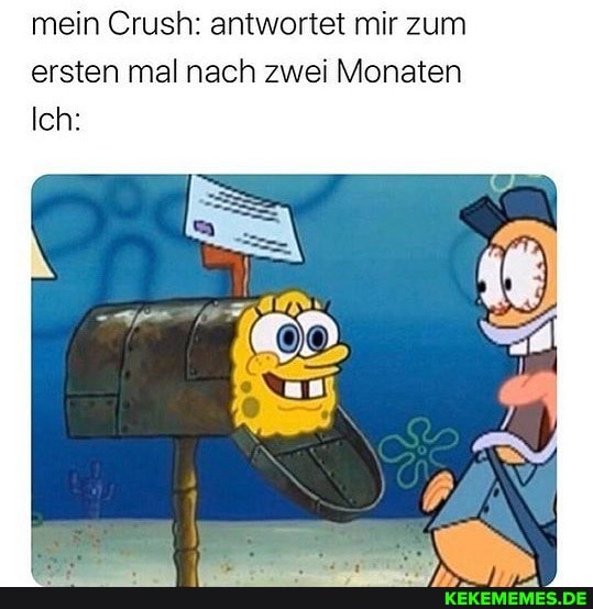 mein Crush: antwortet mir zum ersten mal nach zwei Monaten
Ich: