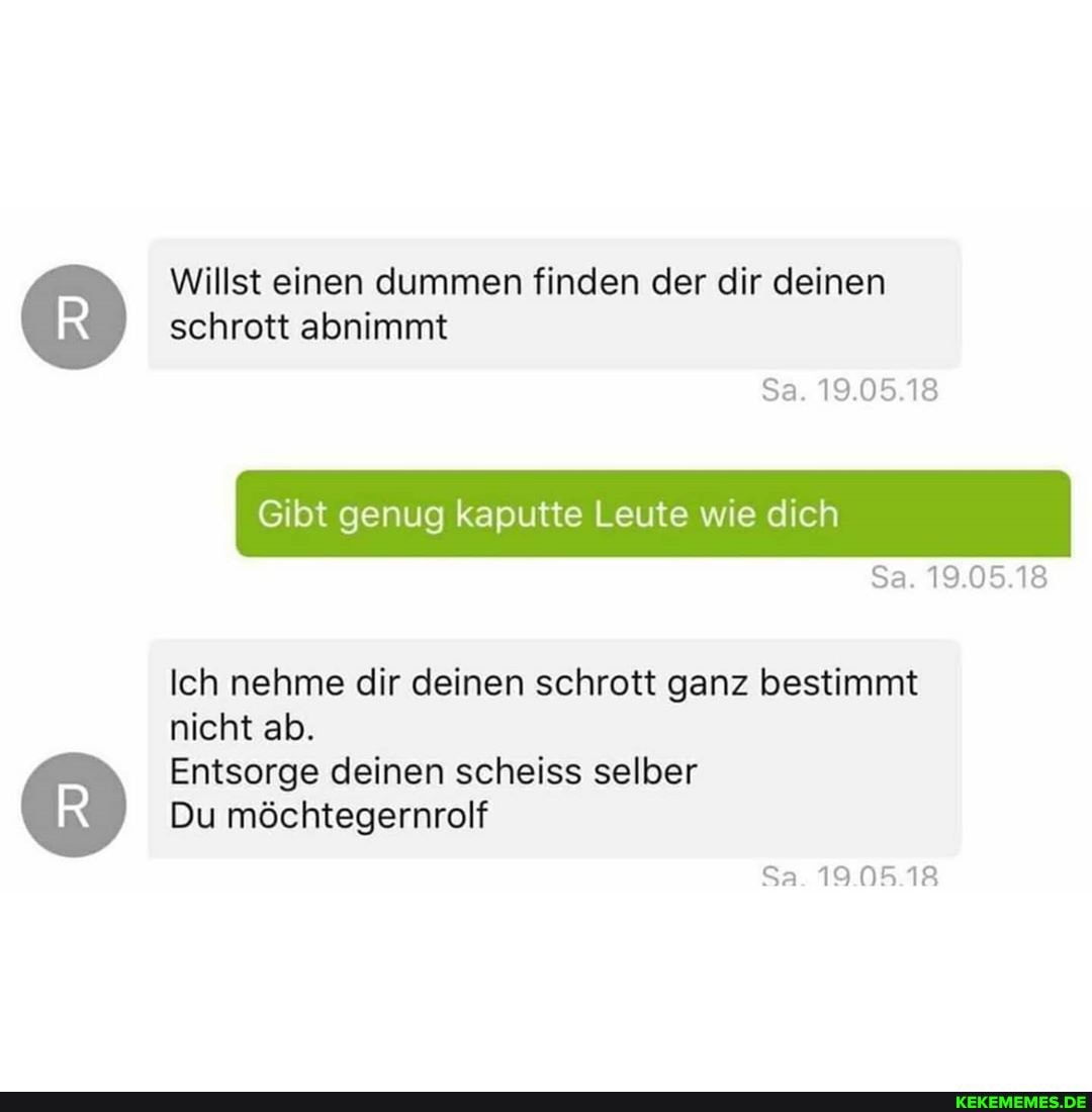 Willst einen dummen finden der dir deinen schrott abnimmt
Gibt genug kaputte Leute wie dich
Sa. 19.05.18
Sa. 19.05.18
Ich nehme dir deinen schrott ganz bestimmt nicht ab.
Entsorge deinen scheiss selber
Du möchtegernrolf
Sa. 19.05.18