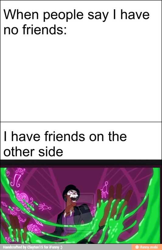 When people say I have
no friends:
I have friends on the
other side