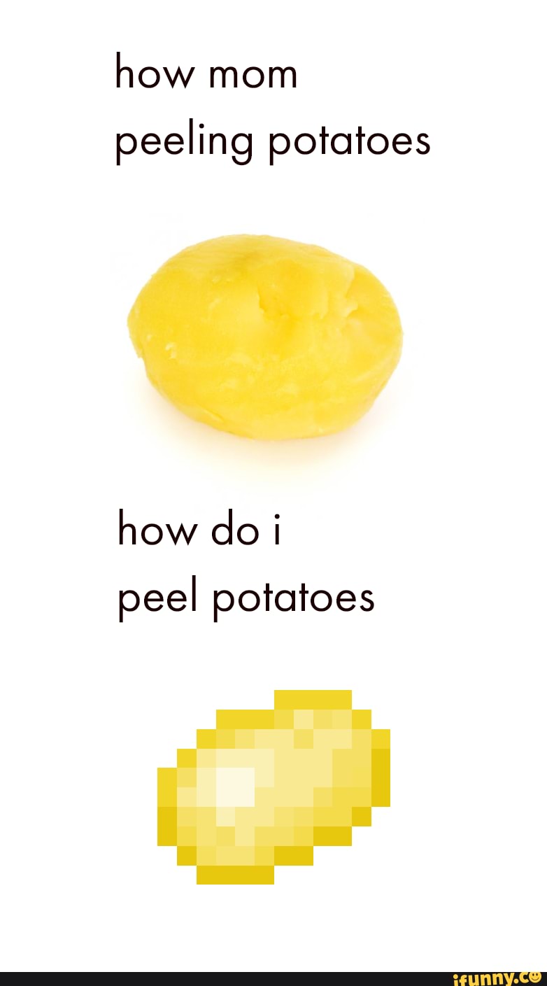 How mom peeling potatoes how do i peel potatoes iFunny
