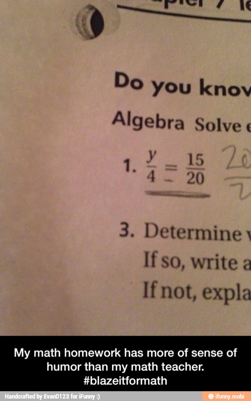 Do
you knov
Algebra Solve 3. Determine 1
If so, write a
If not, expla
My math homework has more of sense of
humor than my math teacher.
#blazeitformath - My math homework has more of sense of humor than my math teacher. #blazeitformath