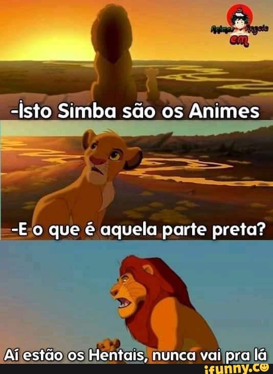 -isto Simba são os Animes
-E o que é aquela parte preta?
Ai estão os Hentais, nunca vai pra