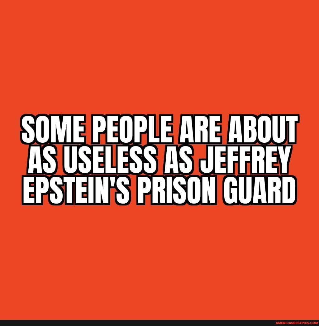 SOME PEOPLE ARE ABOUT AS USELESS AS JEFFREY EPSTEIN'S PRISON GUARD