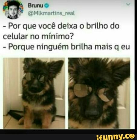 ER Brunu 4
Mik real
Por que você deixa o brilho do
celular no mínimo?
Porque ninguém brilha mais q eu