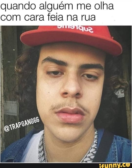 quando alguém me olha
com cara feia na rua