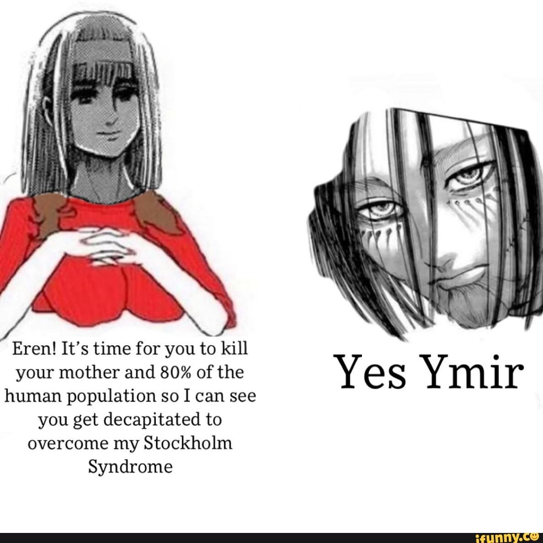 Eren! It's time for you to kill your mother and 80% of the Ye SS Ymir