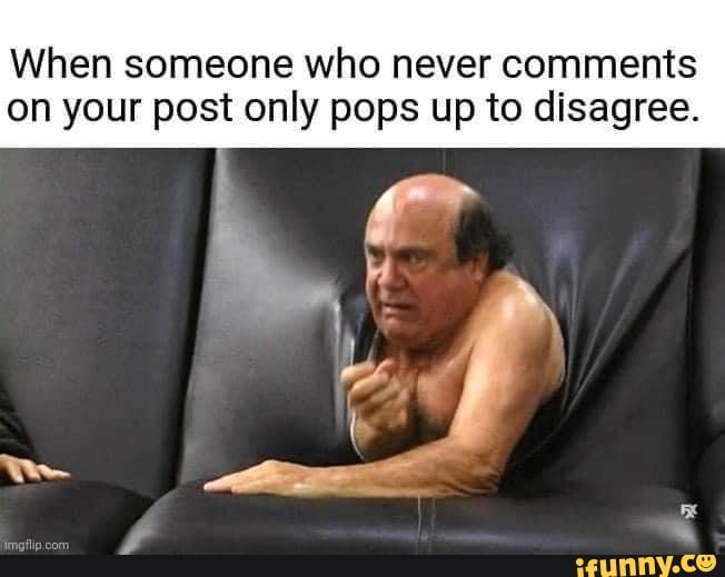 When someone who never comments on your post only pops up to disagree.