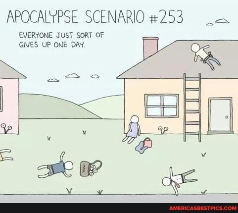 APOCALYPSE SCENARIO #253
EVERYONE JUST SORT OF GIVES UP ONE DAY. da aA