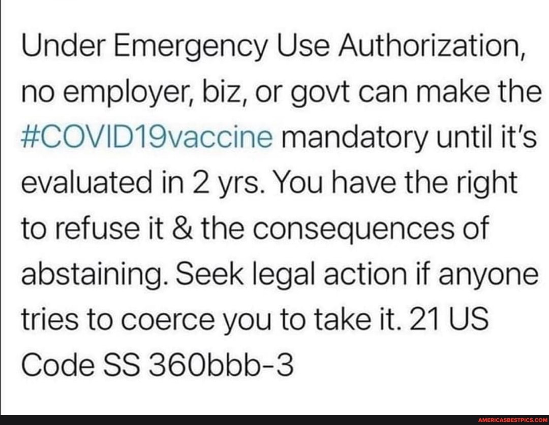 Under Emergency Use Authorization, no employer, biz, or govt can make the vaccine #COVID19 mandatory until it's evaluated in 2 yrs. You have the right to refuse it & the consequences of abstaining. Seek legal action if anyone tries to coerce you to take it. 21 US Code SS 360bbb-3