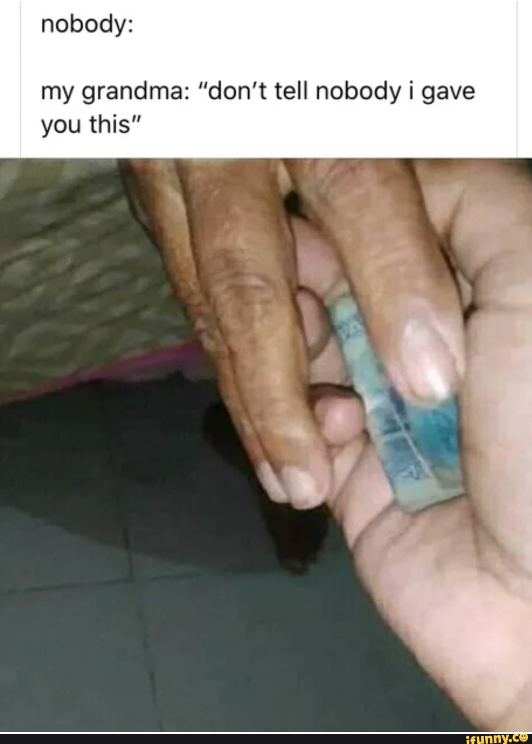 nobody:
my grandma: "don't tell nobody gave you this"
